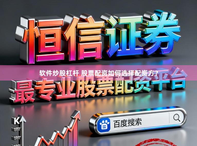 软件炒股杠杆 股票配资如何选择配资方？
