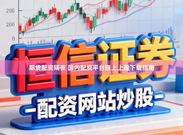 期货配资隔夜 国内配资平台挠上上盈下载指南