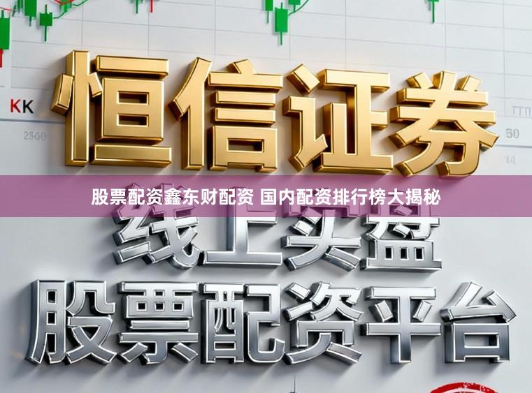 股票配资鑫东财配资 国内配资排行榜大揭秘