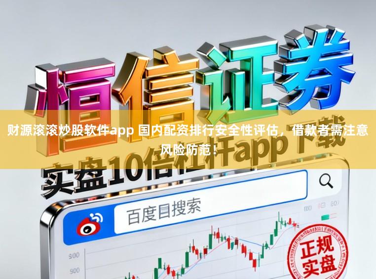 财源滚滚炒股软件app 国内配资排行安全性评估，借款者需注意风险防范！