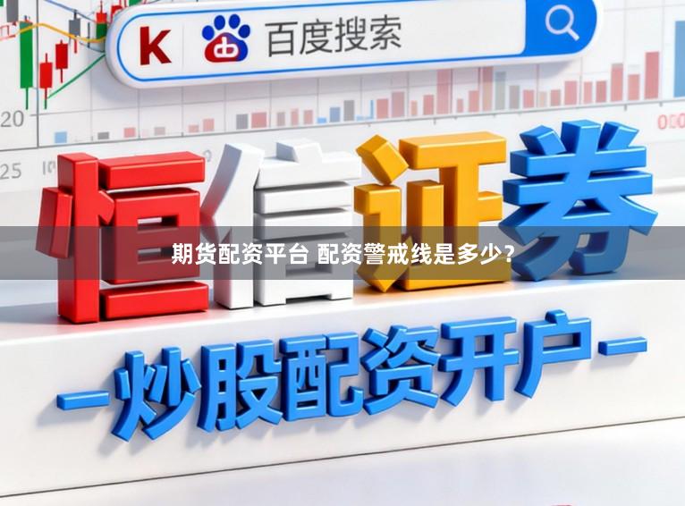 期货配资平台 配资警戒线是多少？