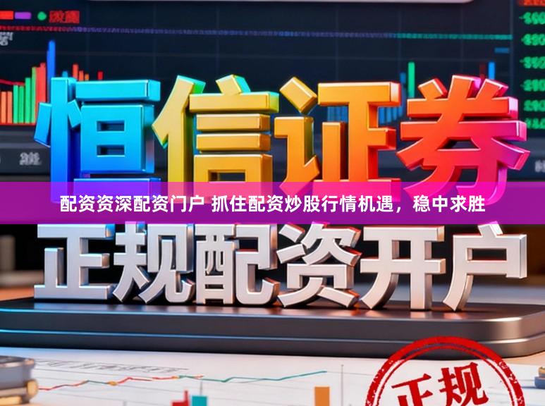 配资资深配资门户 抓住配资炒股行情机遇，稳中求胜