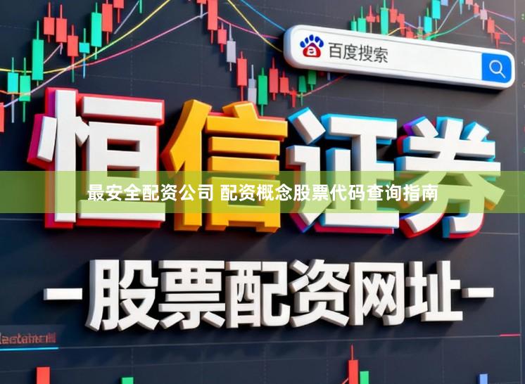 最安全配资公司 配资概念股票代码查询指南