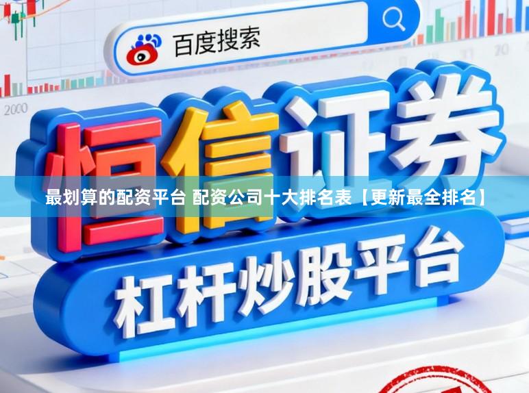 最划算的配资平台 配资公司十大排名表【更新最全排名】