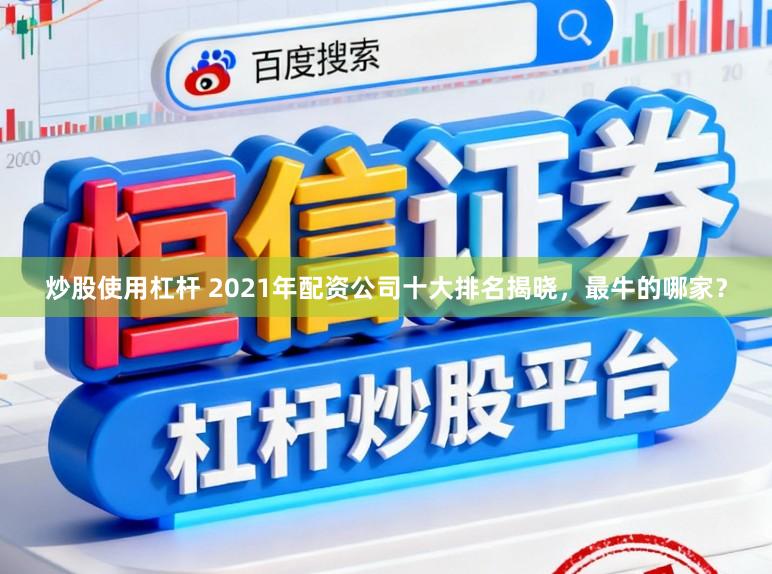 炒股使用杠杆 2021年配资公司十大排名揭晓，最牛的哪家？