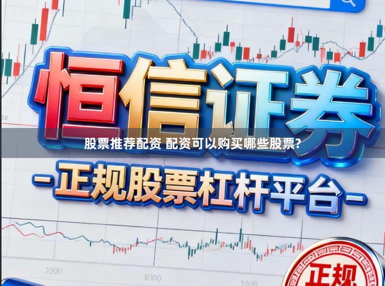 股票推荐配资 配资可以购买哪些股票?