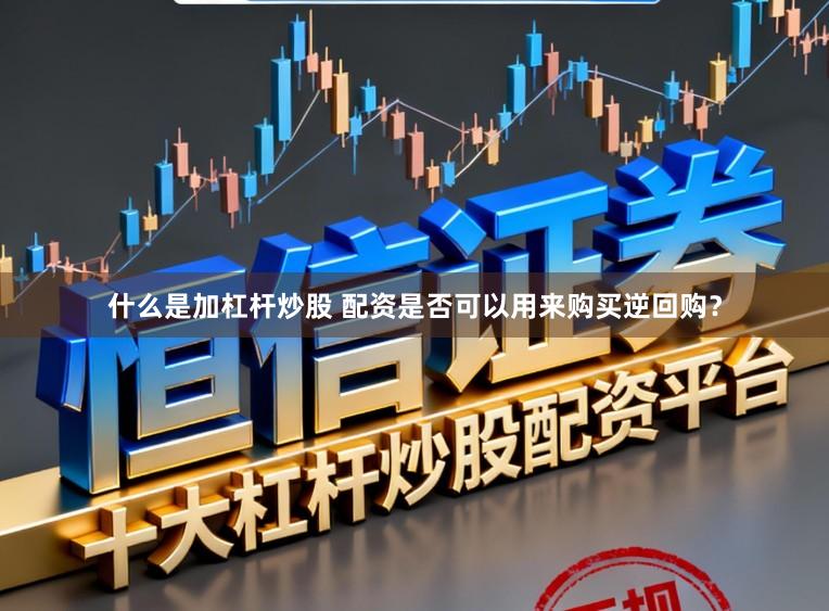 什么是加杠杆炒股 配资是否可以用来购买逆回购？