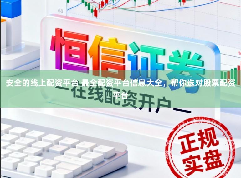 安全的线上配资平台 最全配资平台信息大全，帮你选对股票配资平台