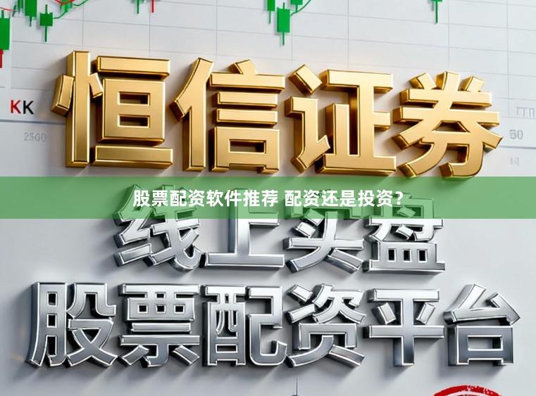 股票配资软件推荐 配资还是投资？