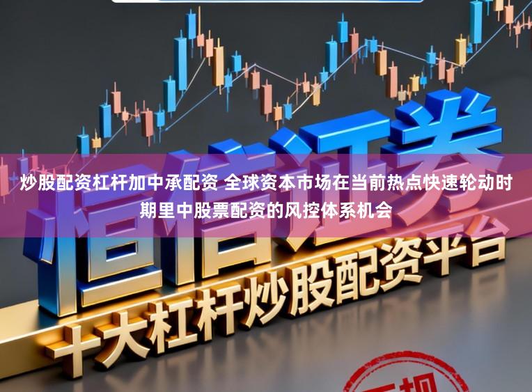 炒股配资杠杆加中承配资 全球资本市场在当前热点快速轮动时期里中股票配资的风控体系机会