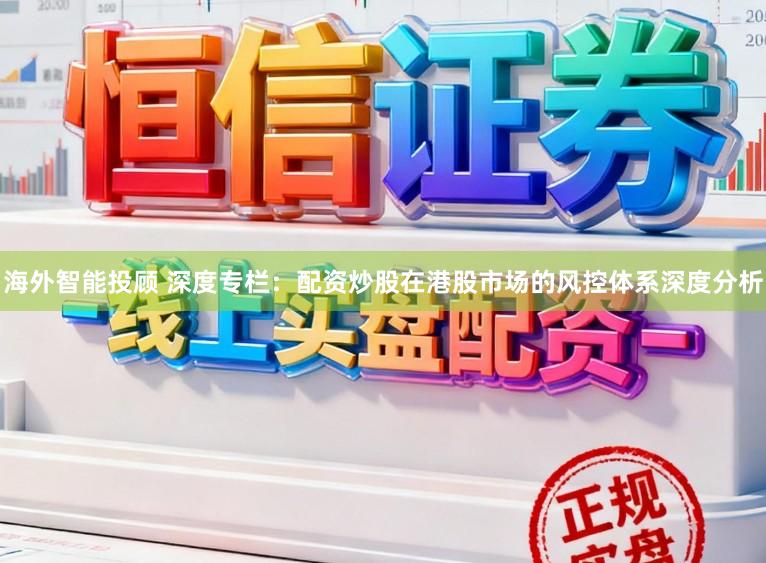 海外智能投顾 深度专栏:配资炒股在港股市场的风控体系深度分析