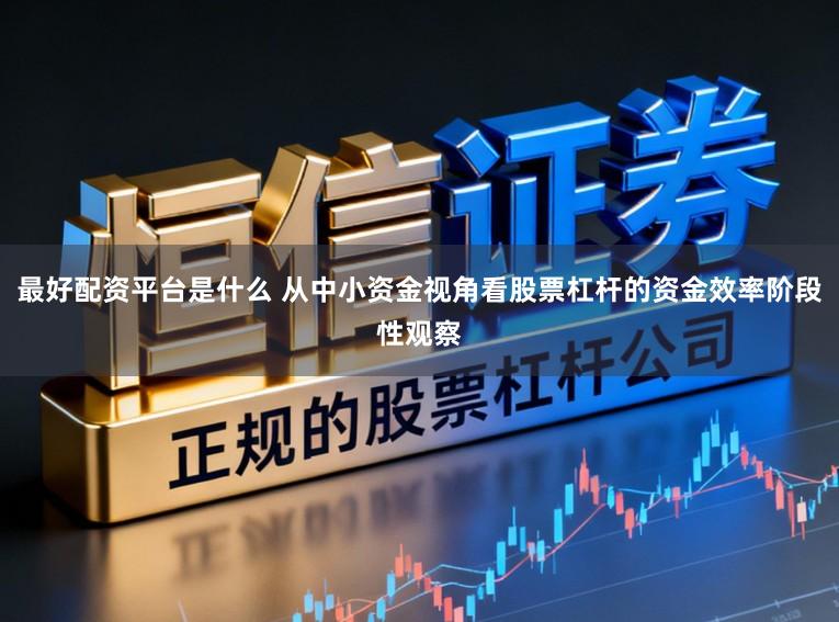 最好配资平台是什么 从中小资金视角看股票杠杆的资金效率阶段性观察