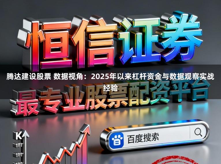 腾达建设股票 数据视角:2025年以来杠杆资金与数据观察实战经验