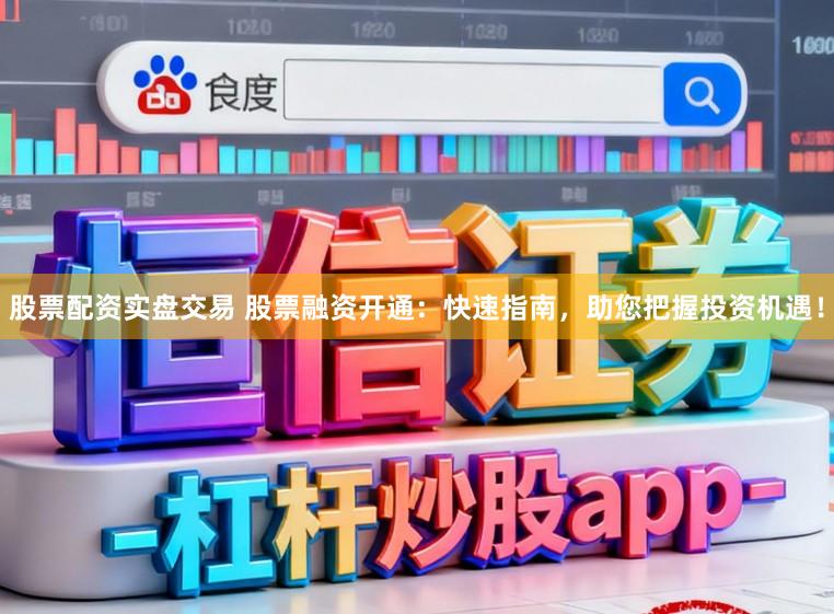 股票配资实盘交易 股票融资开通：快速指南，助您把握投资机遇！