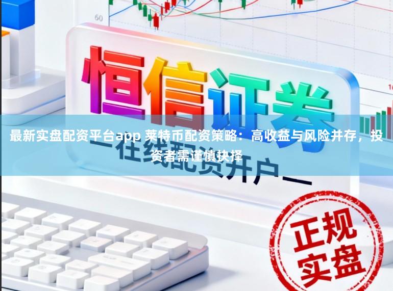 最新实盘配资平台app 莱特币配资策略:高收益与风险并存,投资者需谨慎抉择