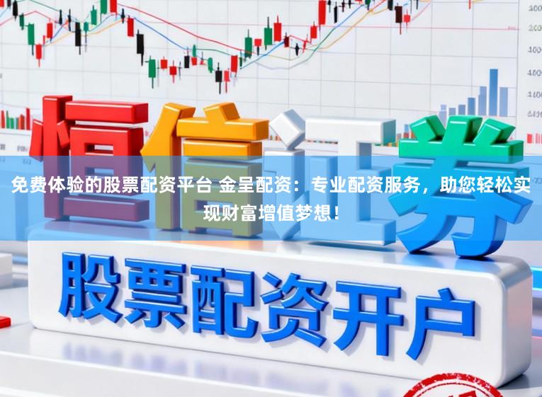 免费体验的股票配资平台 金呈配资:专业配资服务,助您轻松实现财富增值梦想!