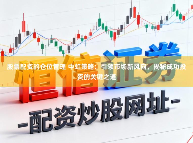 股票配资的仓位管理 中虹策略：引领市场新风向，揭秘成功投资的关键之道