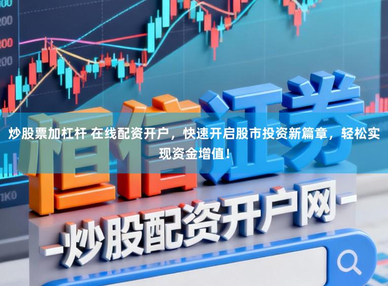 炒股票加杠杆 在线配资开户，快速开启股市投资新篇章，轻松实现资金增值！