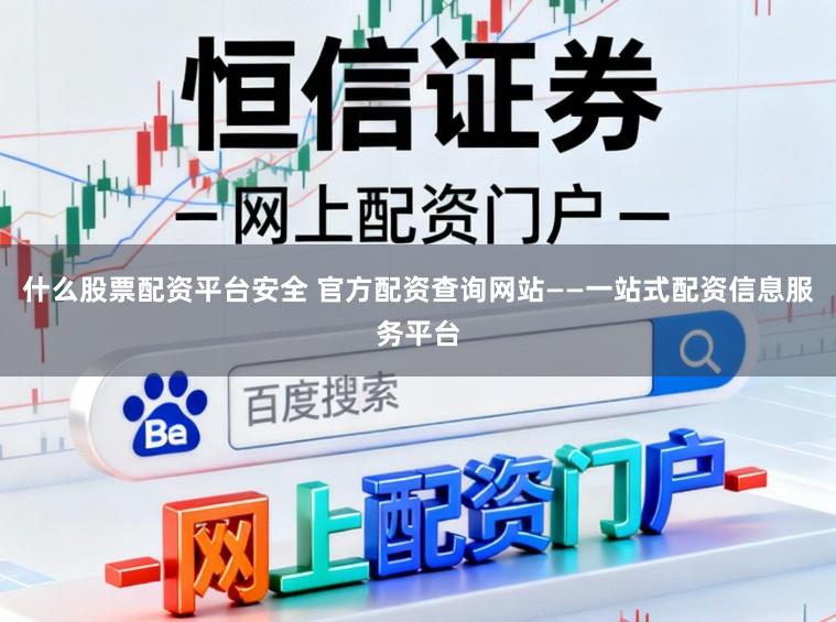 什么股票配资平台安全 官方配资查询网站——一站式配资信息服务平台