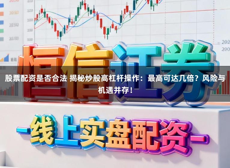 股票配资是否合法 揭秘炒股高杠杆操作：最高可达几倍？风险与机遇并存！