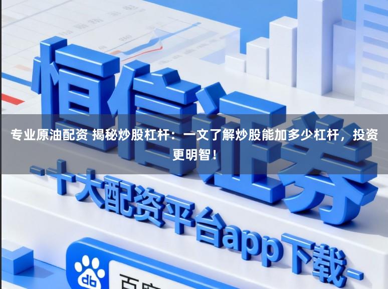 专业原油配资 揭秘炒股杠杆：一文了解炒股能加多少杠杆，投资更明智！