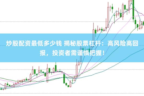 炒股配资最低多少钱 揭秘股票杠杆：高风险高回报，投资者需谨慎把握！
