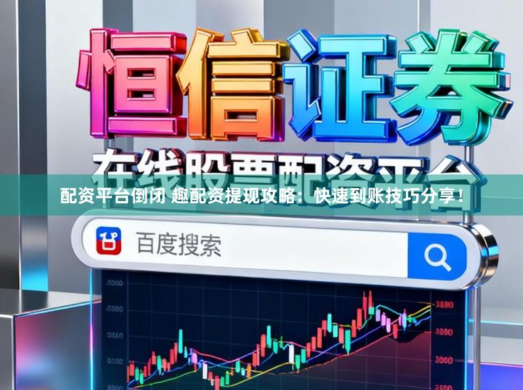 配资平台倒闭 趣配资提现攻略：快速到账技巧分享！