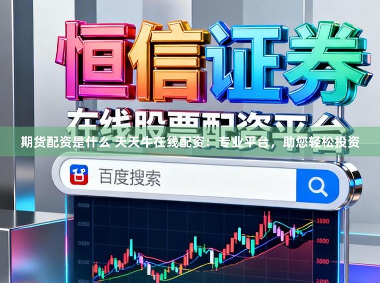 期货配资是什么 天天牛在线配资：专业平台，助您轻松投资