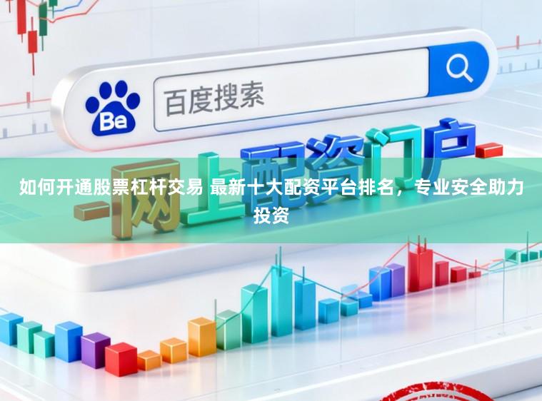 如何开通股票杠杆交易 最新十大配资平台排名，专业安全助力投资