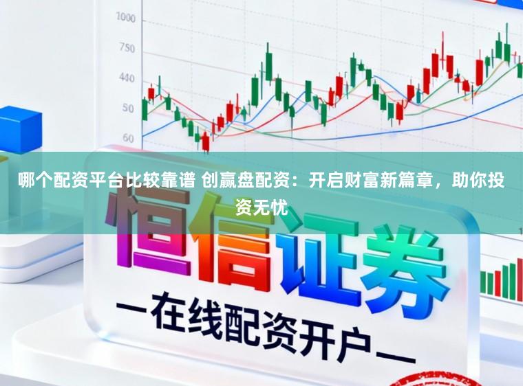 哪个配资平台比较靠谱 创赢盘配资：开启财富新篇章，助你投资无忧
