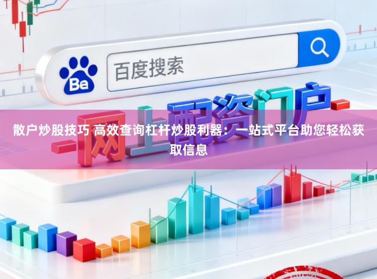 散户炒股技巧 高效查询杠杆炒股利器：一站式平台助您轻松获取信息