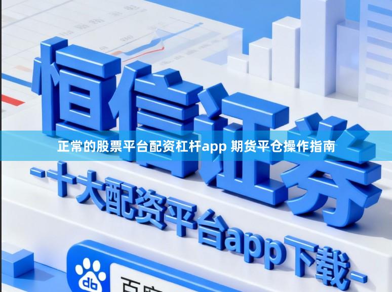正常的股票平台配资杠杆app 期货平仓操作指南