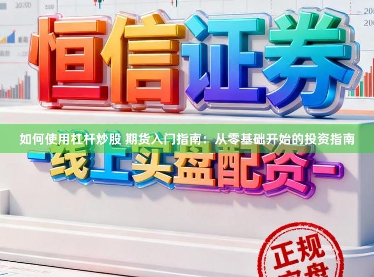 如何使用杠杆炒股 期货入门指南：从零基础开始的投资指南