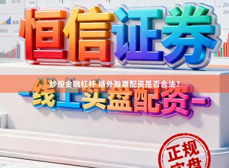 炒股金融杠杆 场外股票配资是否合法？