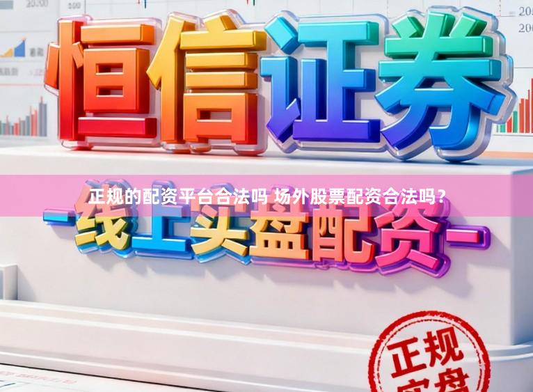 正规的配资平台合法吗 场外股票配资合法吗？