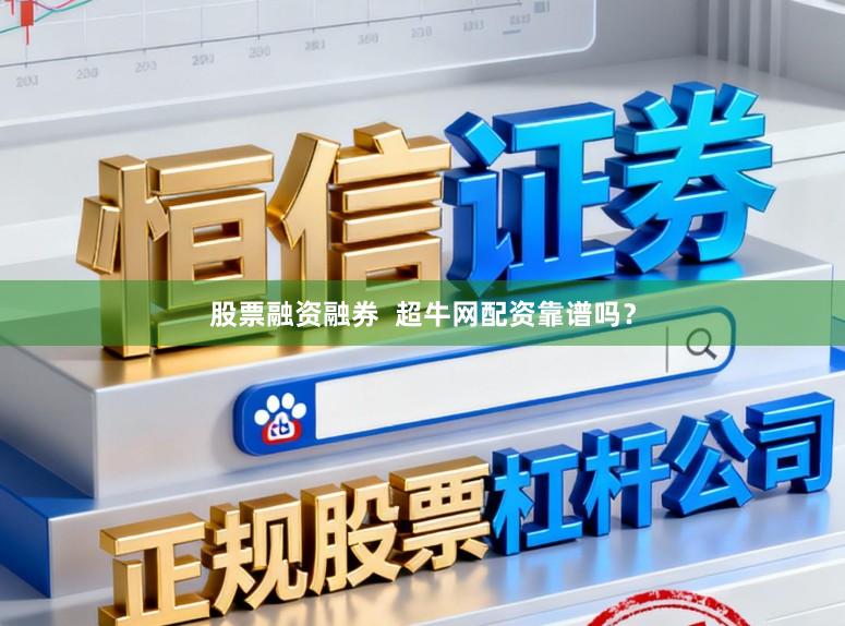 股票融资融券  超牛网配资靠谱吗？
