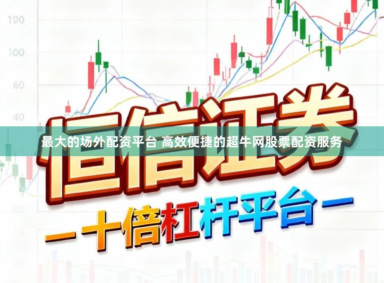 最大的场外配资平台 高效便捷的超牛网股票配资服务