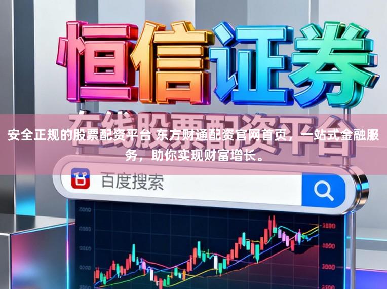安全正规的股票配资平台 东方财通配资官网首页，一站式金融服务，助你实现财富增长。