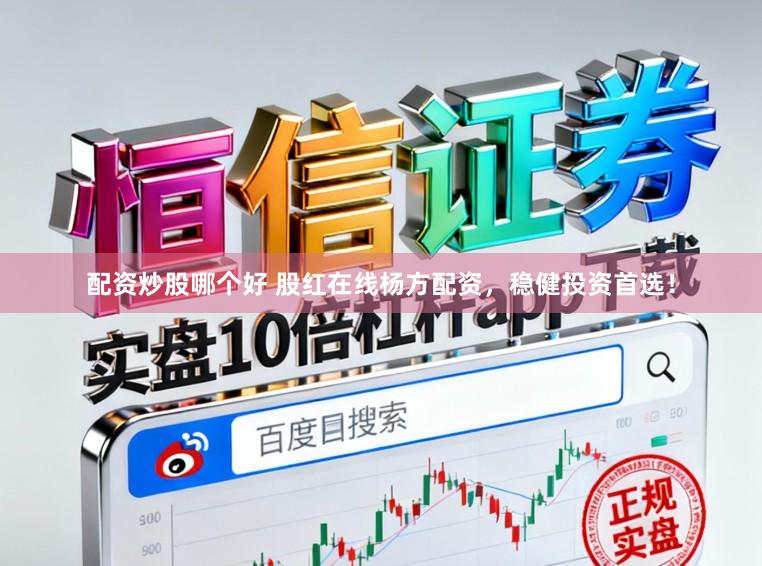 配资炒股哪个好 股红在线杨方配资，稳健投资首选！
