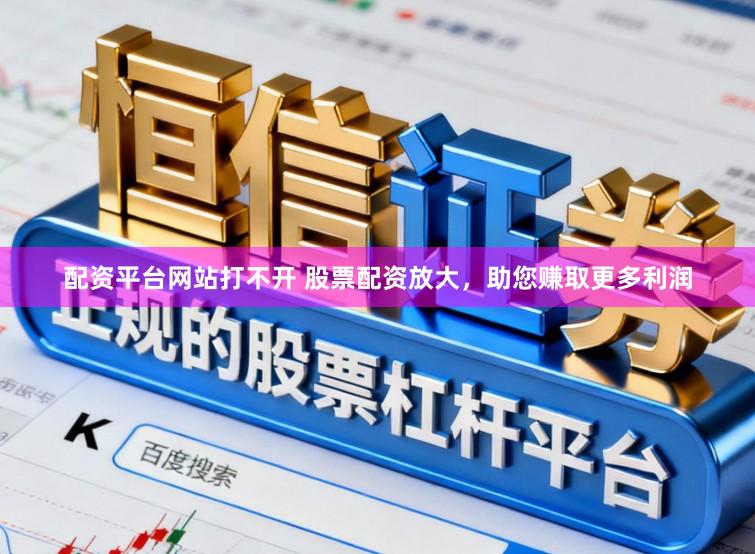 配资平台网站打不开 股票配资放大，助您赚取更多利润
