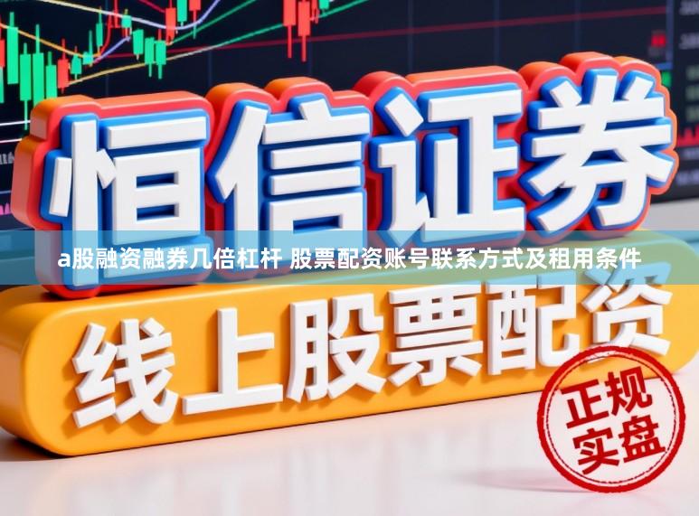 a股融资融券几倍杠杆 股票配资账号联系方式及租用条件