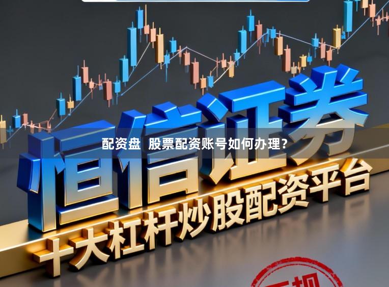 配资盘  股票配资账号如何办理？