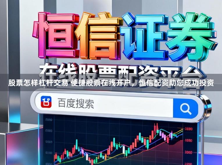 股票怎样杠杆交易 便捷股票在线开户，恒信配资助您成功投资