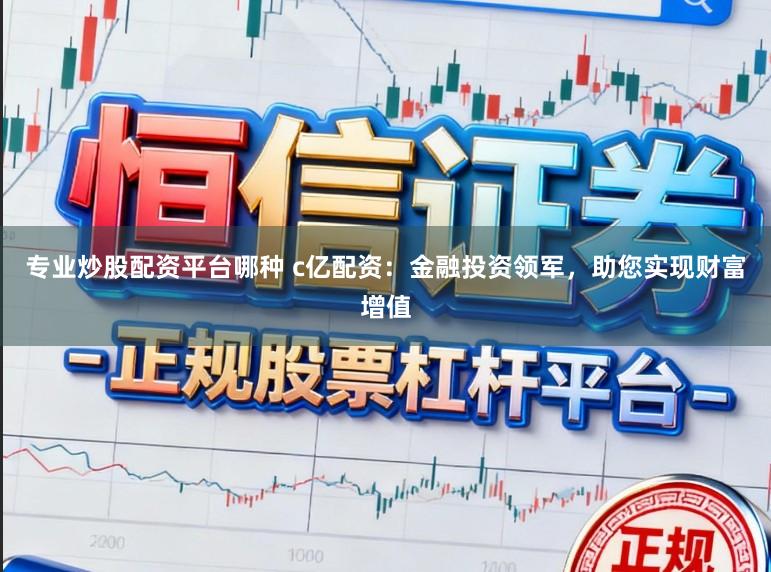 专业炒股配资平台哪种 c亿配资：金融投资领军，助您实现财富增值