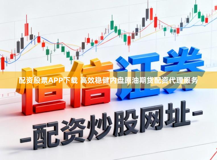 配资股票APP下载 高效稳健内盘原油期货配资代理服务