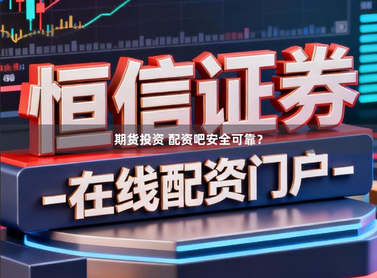期货投资 配资吧安全可靠？