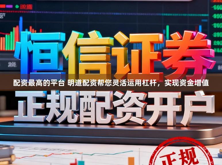 配资最高的平台 明道配资帮您灵活运用杠杆，实现资金增值