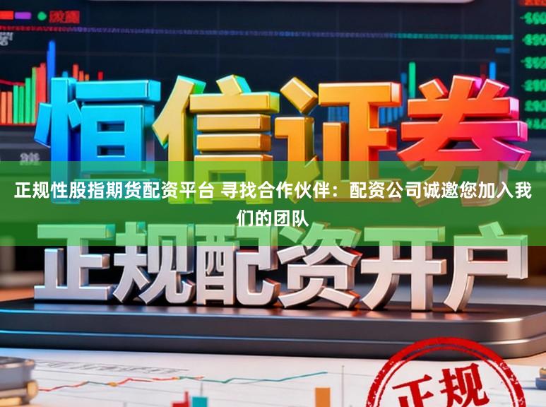 正规性股指期货配资平台 寻找合作伙伴：配资公司诚邀您加入我们的团队