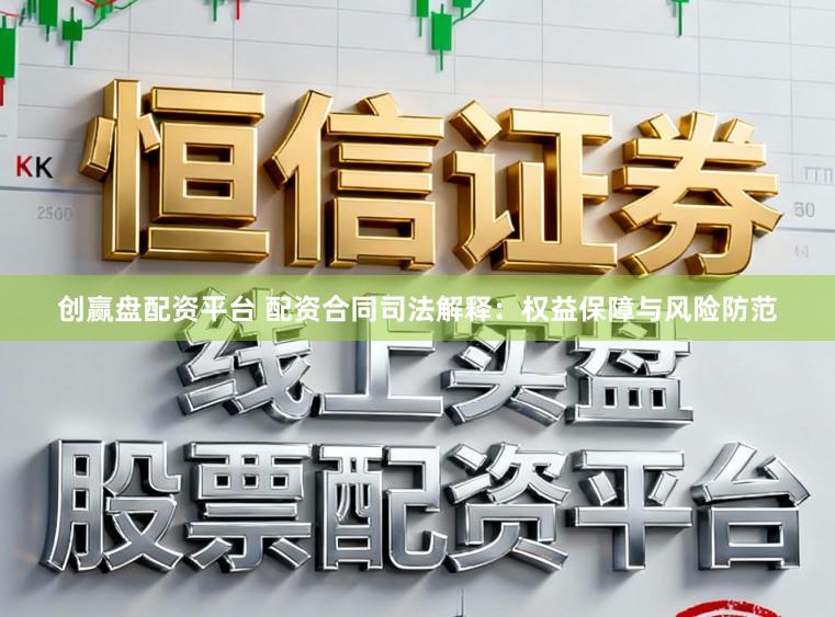 创赢盘配资平台 配资合同司法解释：权益保障与风险防范
