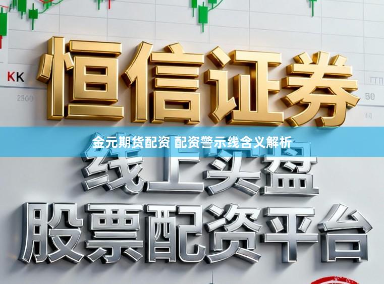 金元期货配资 配资警示线含义解析